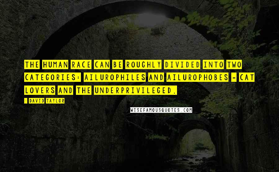 David Taylor Quotes: The human race can be roughly divided into two categories: ailurophiles and ailurophobes - cat lovers and the underprivileged.