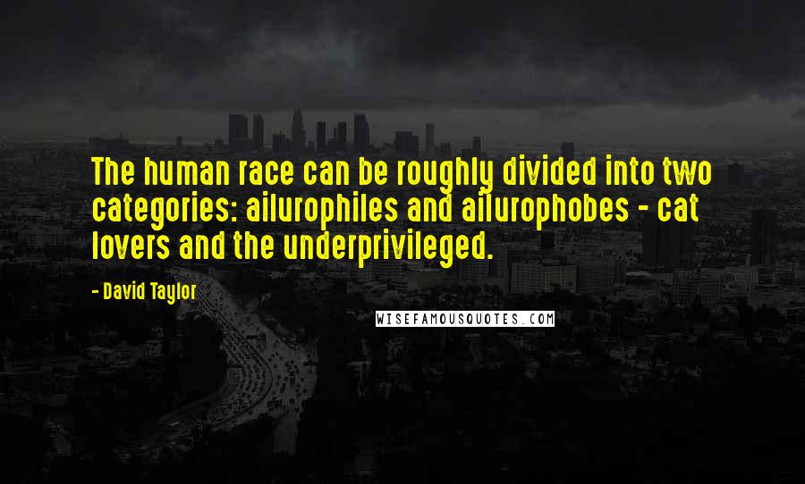 David Taylor Quotes: The human race can be roughly divided into two categories: ailurophiles and ailurophobes - cat lovers and the underprivileged.