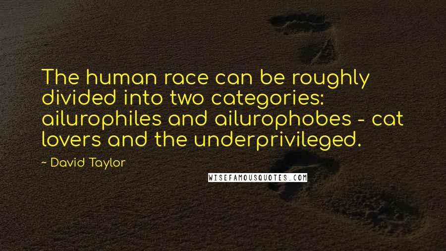 David Taylor Quotes: The human race can be roughly divided into two categories: ailurophiles and ailurophobes - cat lovers and the underprivileged.