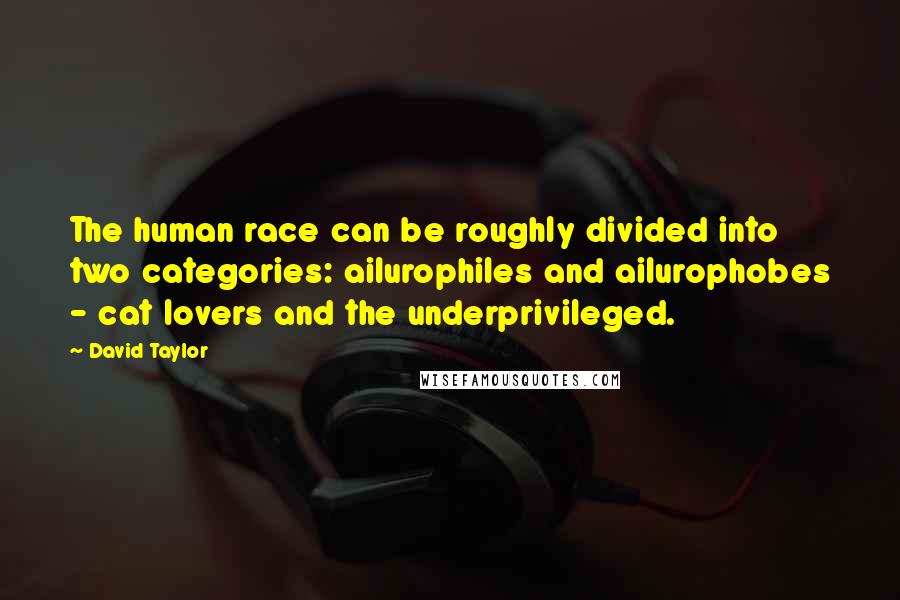 David Taylor Quotes: The human race can be roughly divided into two categories: ailurophiles and ailurophobes - cat lovers and the underprivileged.