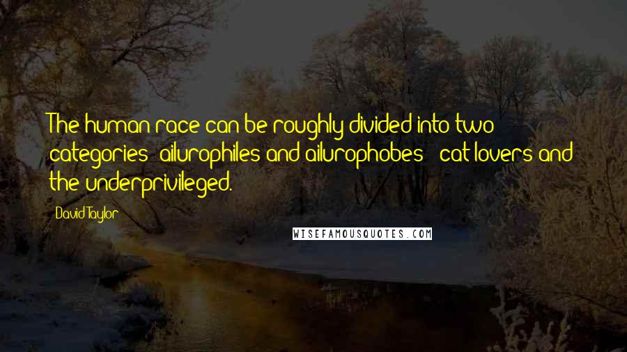 David Taylor Quotes: The human race can be roughly divided into two categories: ailurophiles and ailurophobes - cat lovers and the underprivileged.