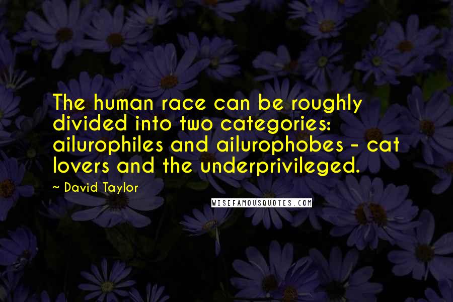 David Taylor Quotes: The human race can be roughly divided into two categories: ailurophiles and ailurophobes - cat lovers and the underprivileged.