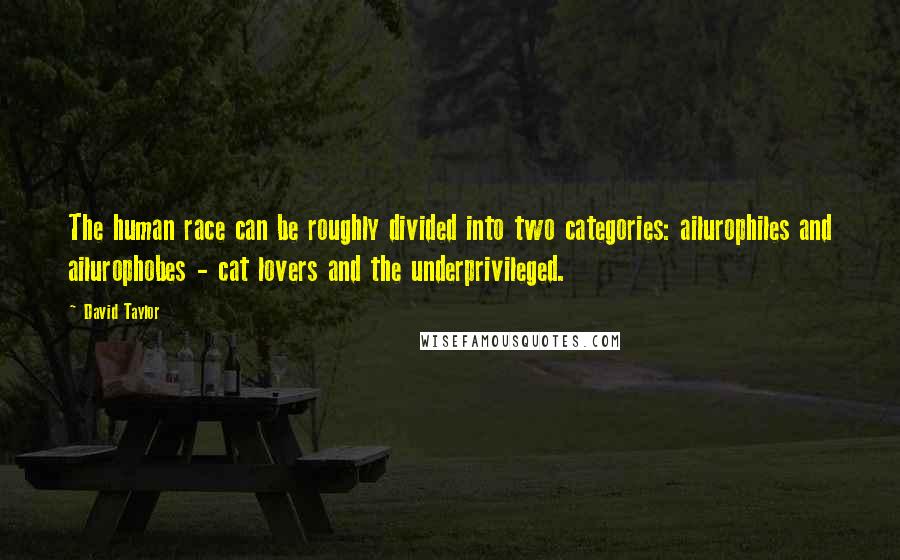 David Taylor Quotes: The human race can be roughly divided into two categories: ailurophiles and ailurophobes - cat lovers and the underprivileged.