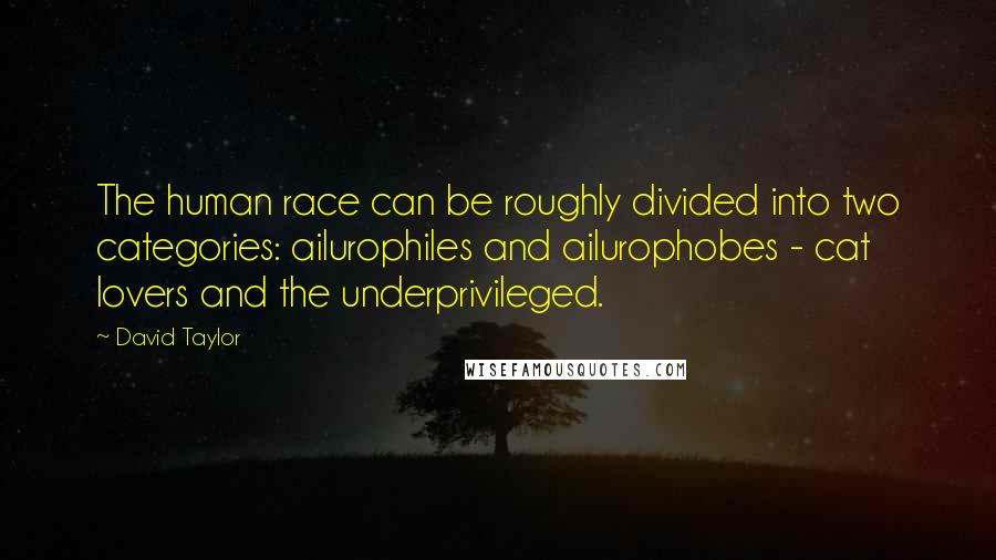 David Taylor Quotes: The human race can be roughly divided into two categories: ailurophiles and ailurophobes - cat lovers and the underprivileged.