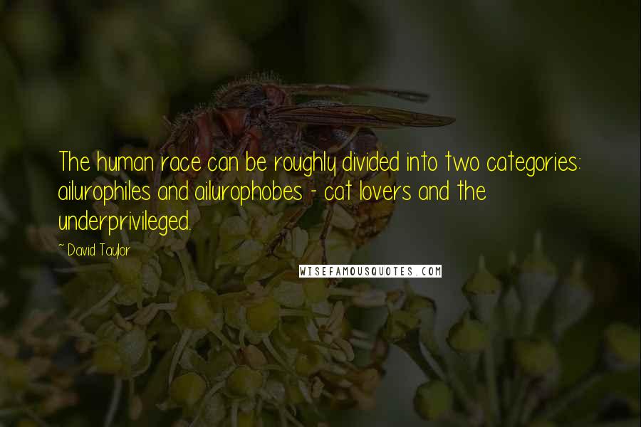 David Taylor Quotes: The human race can be roughly divided into two categories: ailurophiles and ailurophobes - cat lovers and the underprivileged.