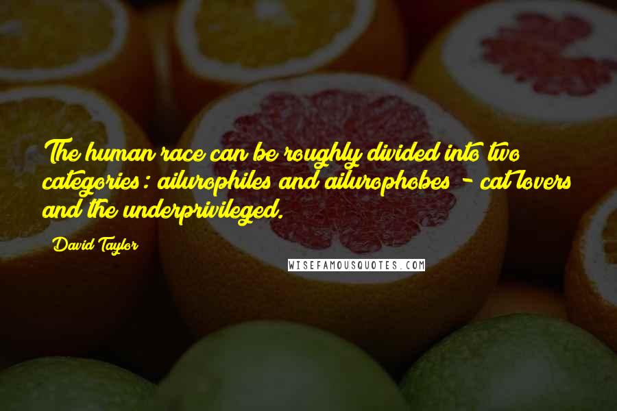 David Taylor Quotes: The human race can be roughly divided into two categories: ailurophiles and ailurophobes - cat lovers and the underprivileged.