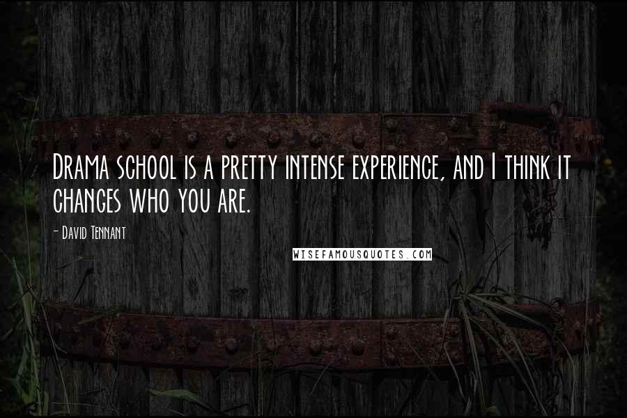 David Tennant Quotes: Drama school is a pretty intense experience, and I think it changes who you are.