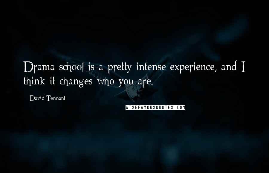 David Tennant Quotes: Drama school is a pretty intense experience, and I think it changes who you are.