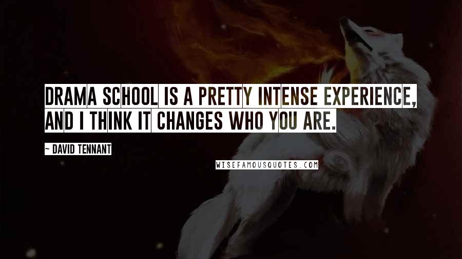 David Tennant Quotes: Drama school is a pretty intense experience, and I think it changes who you are.