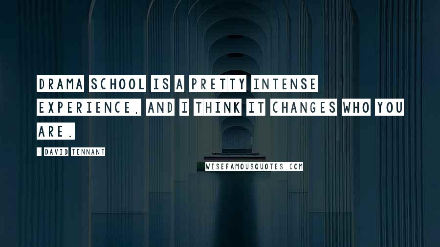 David Tennant Quotes: Drama school is a pretty intense experience, and I think it changes who you are.