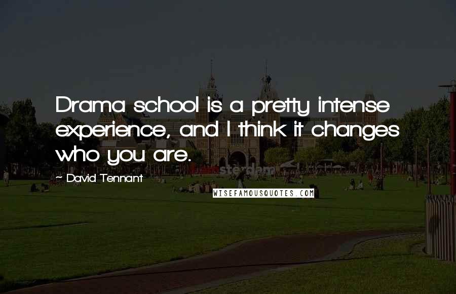 David Tennant Quotes: Drama school is a pretty intense experience, and I think it changes who you are.