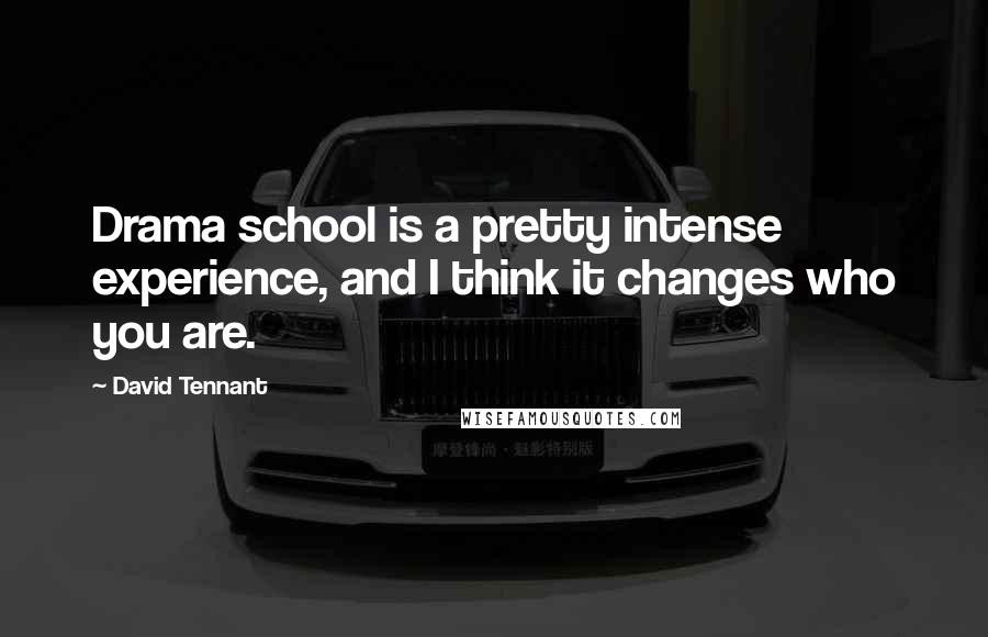 David Tennant Quotes: Drama school is a pretty intense experience, and I think it changes who you are.