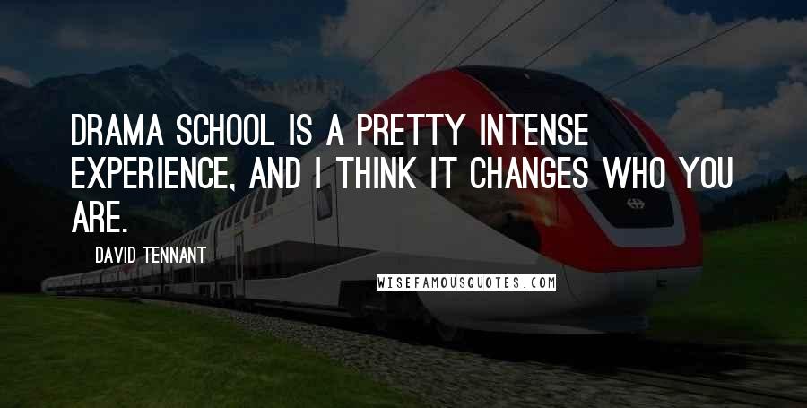 David Tennant Quotes: Drama school is a pretty intense experience, and I think it changes who you are.