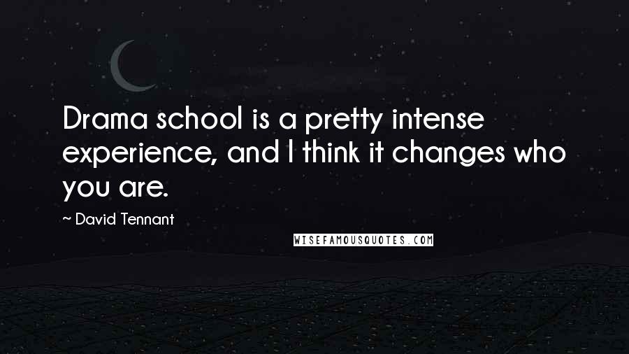 David Tennant Quotes: Drama school is a pretty intense experience, and I think it changes who you are.