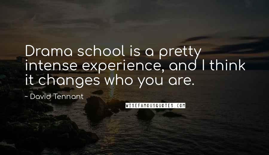 David Tennant Quotes: Drama school is a pretty intense experience, and I think it changes who you are.