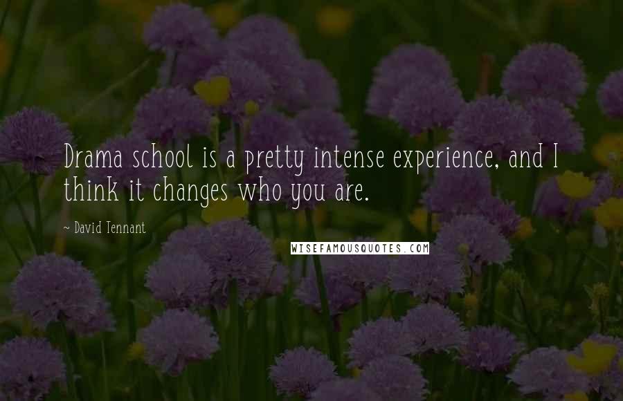 David Tennant Quotes: Drama school is a pretty intense experience, and I think it changes who you are.