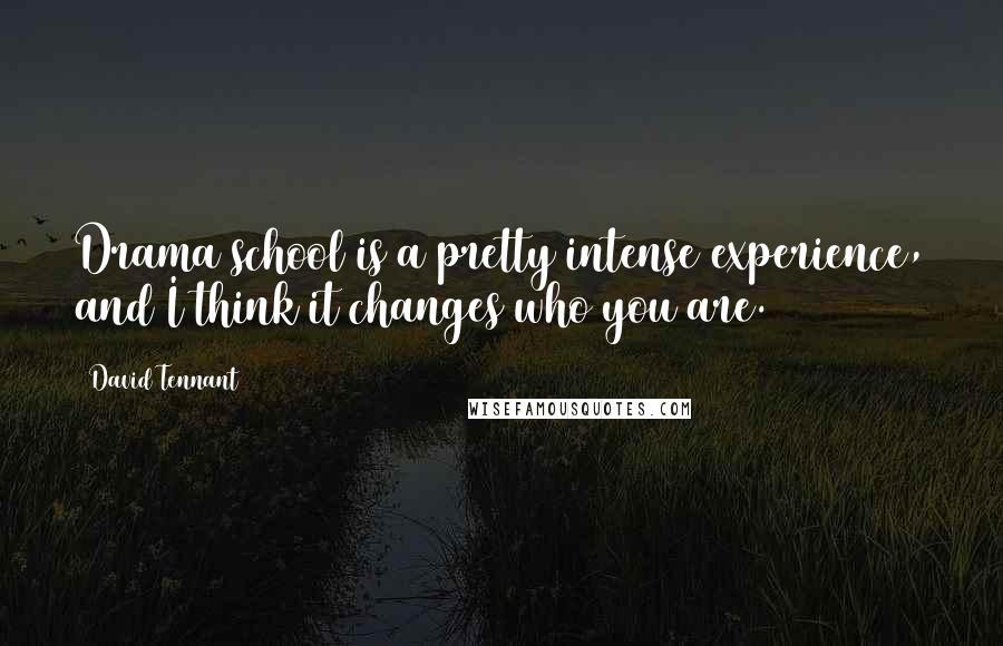 David Tennant Quotes: Drama school is a pretty intense experience, and I think it changes who you are.