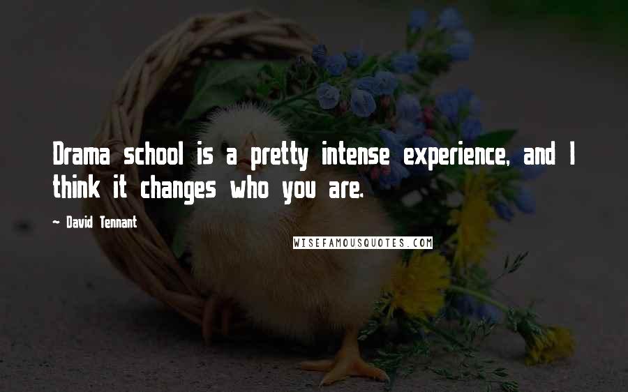 David Tennant Quotes: Drama school is a pretty intense experience, and I think it changes who you are.