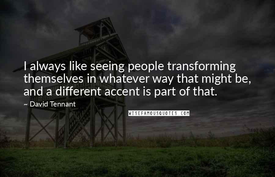 David Tennant Quotes: I always like seeing people transforming themselves in whatever way that might be, and a different accent is part of that.