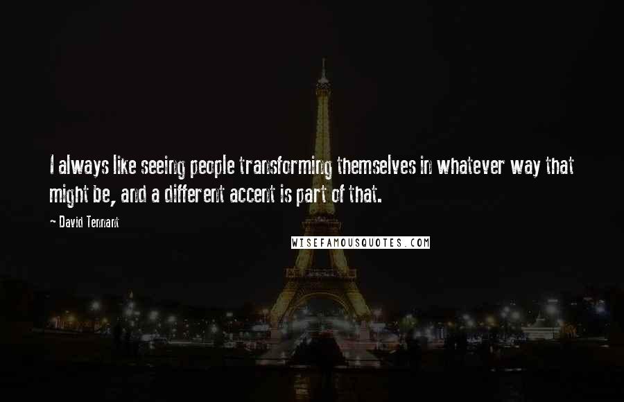 David Tennant Quotes: I always like seeing people transforming themselves in whatever way that might be, and a different accent is part of that.