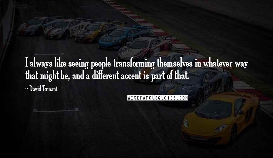 David Tennant Quotes: I always like seeing people transforming themselves in whatever way that might be, and a different accent is part of that.