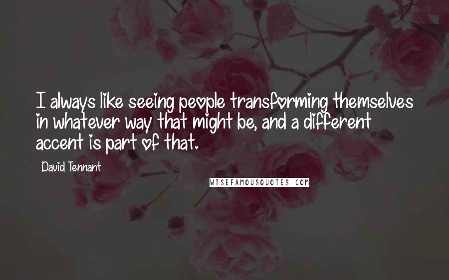 David Tennant Quotes: I always like seeing people transforming themselves in whatever way that might be, and a different accent is part of that.