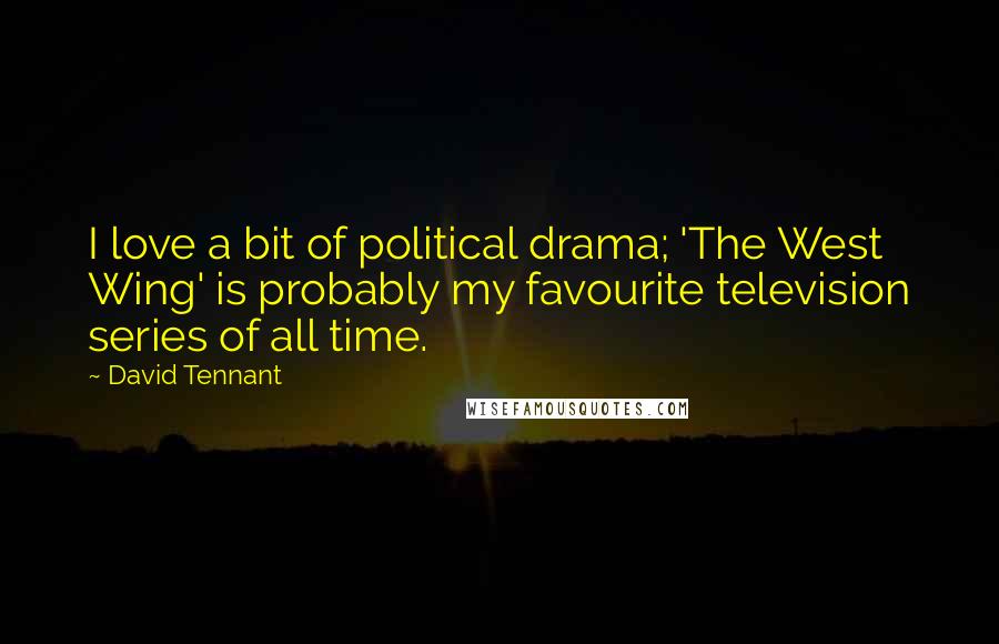 David Tennant Quotes: I love a bit of political drama; 'The West Wing' is probably my favourite television series of all time.