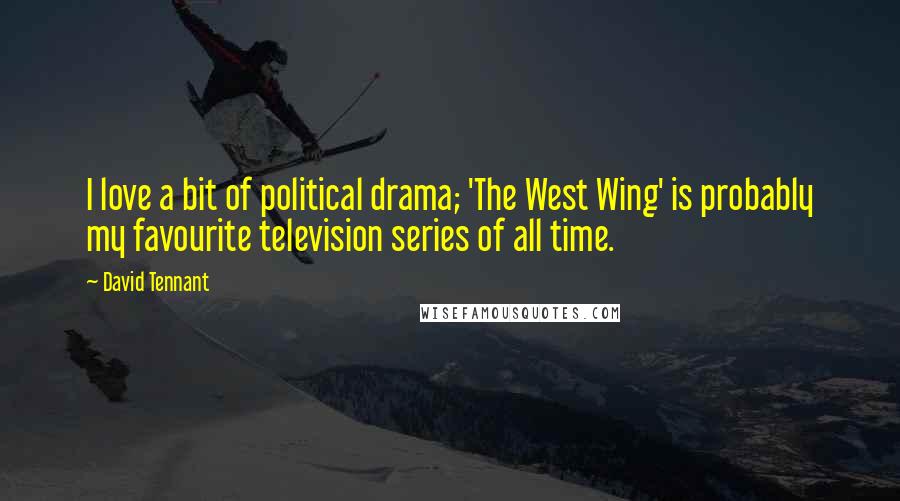 David Tennant Quotes: I love a bit of political drama; 'The West Wing' is probably my favourite television series of all time.