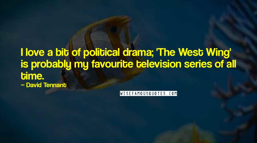 David Tennant Quotes: I love a bit of political drama; 'The West Wing' is probably my favourite television series of all time.