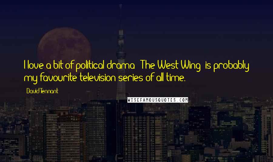 David Tennant Quotes: I love a bit of political drama; 'The West Wing' is probably my favourite television series of all time.
