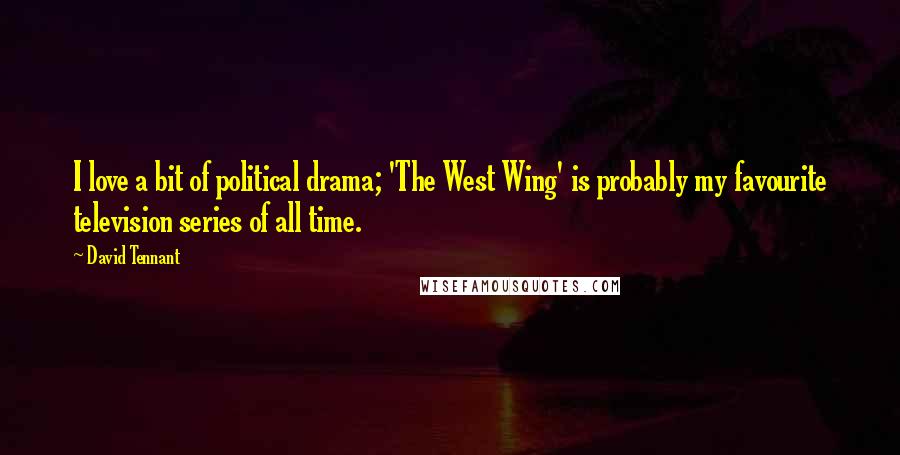 David Tennant Quotes: I love a bit of political drama; 'The West Wing' is probably my favourite television series of all time.