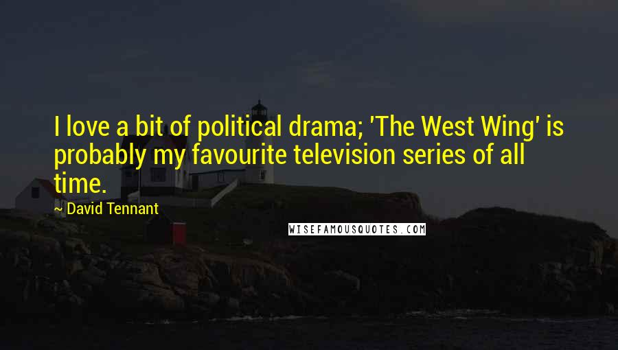 David Tennant Quotes: I love a bit of political drama; 'The West Wing' is probably my favourite television series of all time.