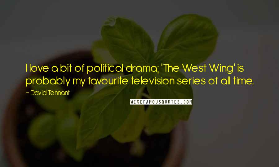 David Tennant Quotes: I love a bit of political drama; 'The West Wing' is probably my favourite television series of all time.
