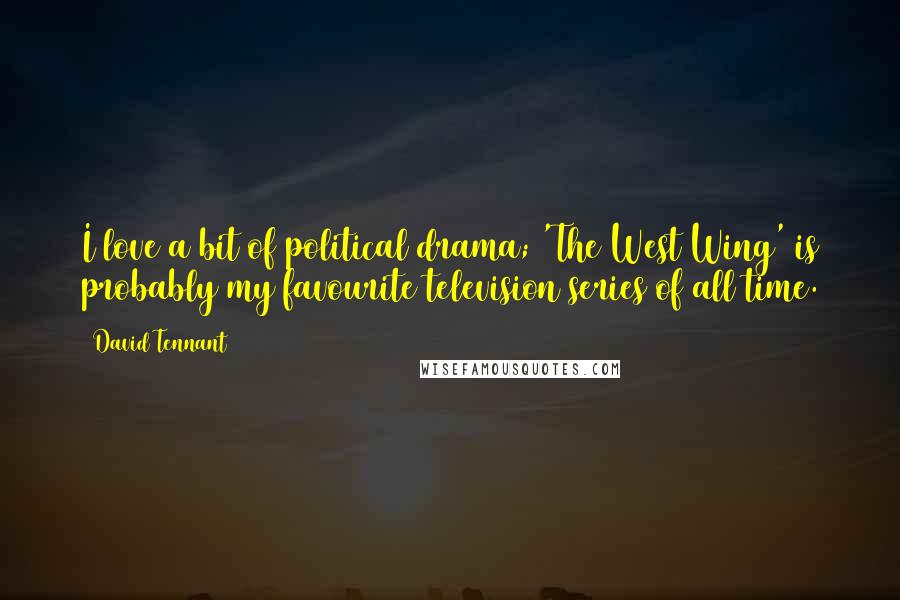 David Tennant Quotes: I love a bit of political drama; 'The West Wing' is probably my favourite television series of all time.