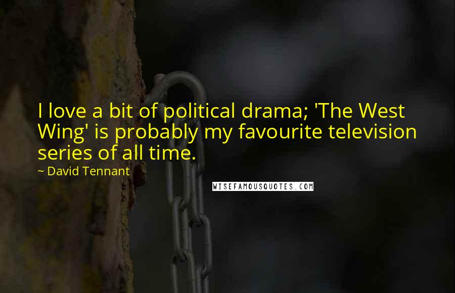 David Tennant Quotes: I love a bit of political drama; 'The West Wing' is probably my favourite television series of all time.