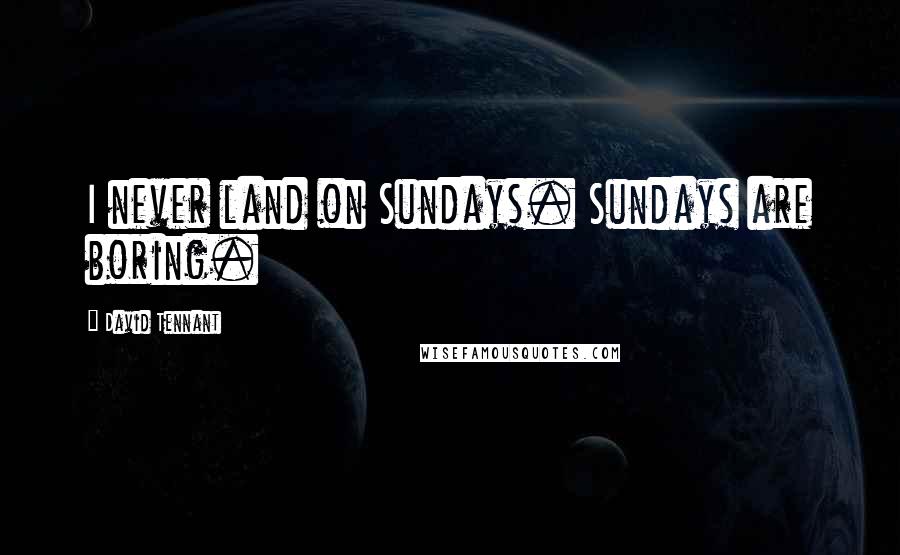 David Tennant Quotes: I never land on Sundays. Sundays are boring.
