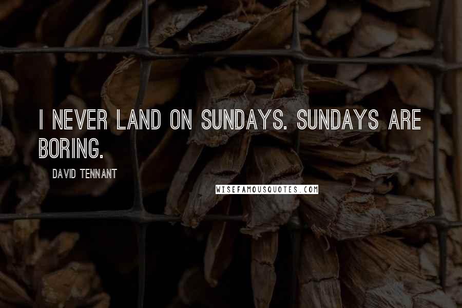 David Tennant Quotes: I never land on Sundays. Sundays are boring.