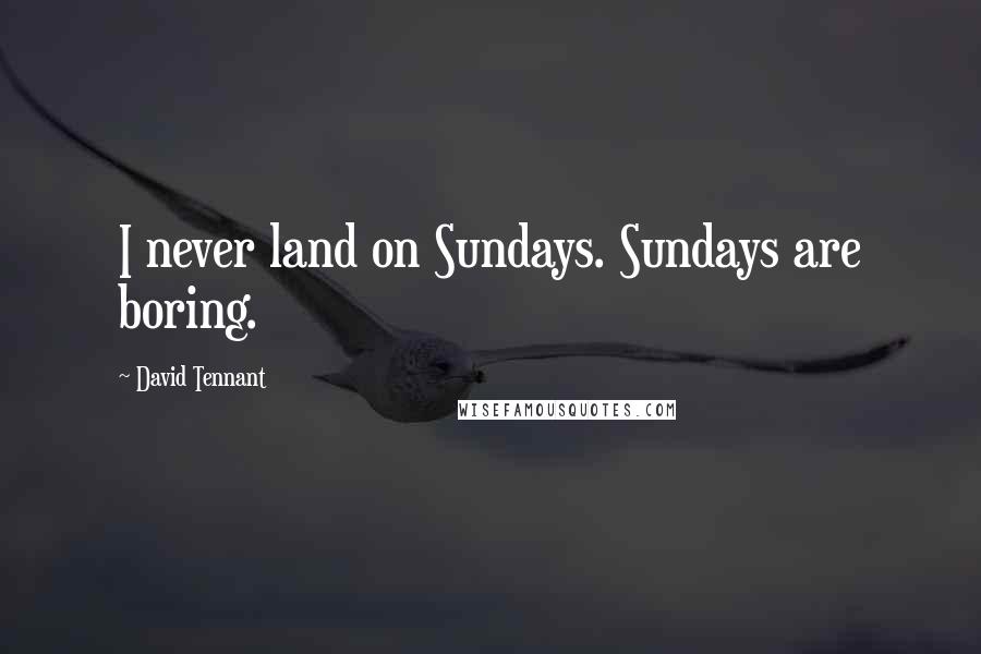 David Tennant Quotes: I never land on Sundays. Sundays are boring.