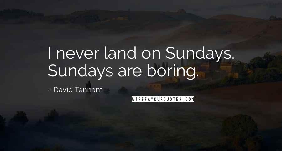 David Tennant Quotes: I never land on Sundays. Sundays are boring.