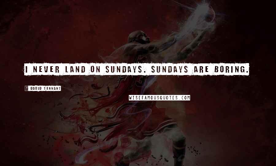David Tennant Quotes: I never land on Sundays. Sundays are boring.