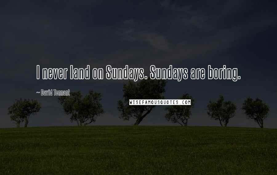 David Tennant Quotes: I never land on Sundays. Sundays are boring.