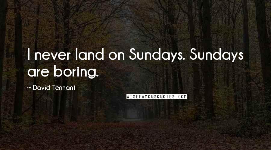 David Tennant Quotes: I never land on Sundays. Sundays are boring.