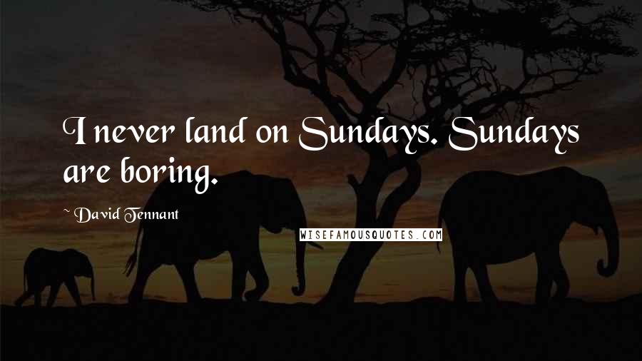 David Tennant Quotes: I never land on Sundays. Sundays are boring.