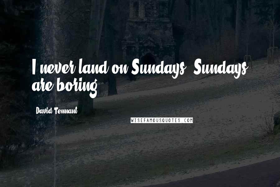 David Tennant Quotes: I never land on Sundays. Sundays are boring.