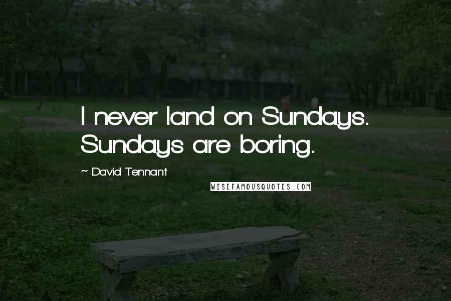 David Tennant Quotes: I never land on Sundays. Sundays are boring.