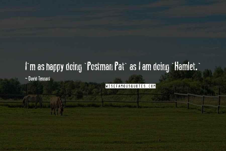 David Tennant Quotes: I'm as happy doing 'Postman Pat' as I am doing 'Hamlet.'