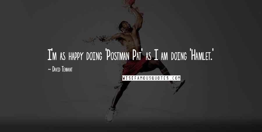 David Tennant Quotes: I'm as happy doing 'Postman Pat' as I am doing 'Hamlet.'