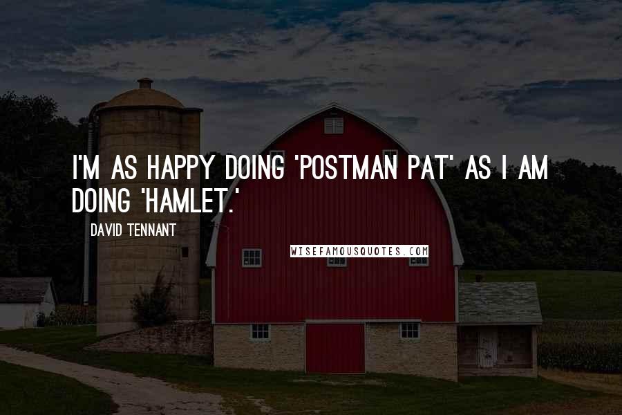 David Tennant Quotes: I'm as happy doing 'Postman Pat' as I am doing 'Hamlet.'