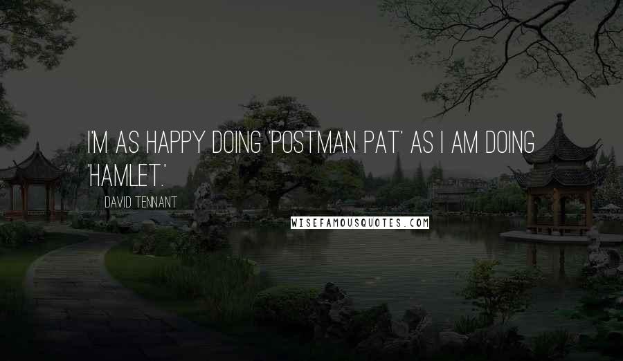David Tennant Quotes: I'm as happy doing 'Postman Pat' as I am doing 'Hamlet.'