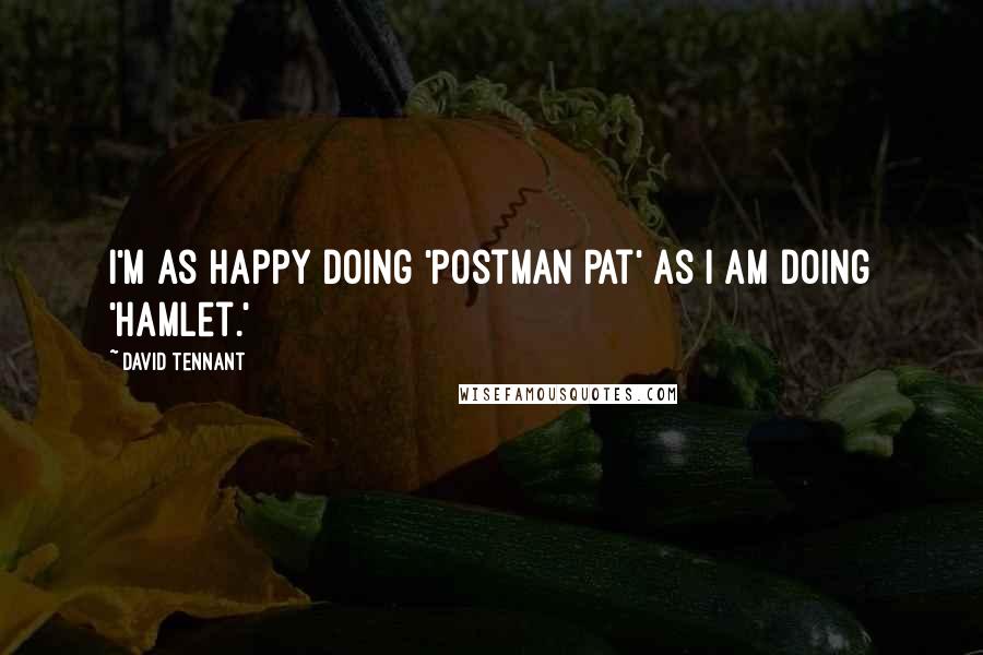 David Tennant Quotes: I'm as happy doing 'Postman Pat' as I am doing 'Hamlet.'